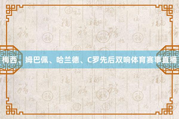 梅西、姆巴佩、哈兰德、C罗先后双响体育赛事直播