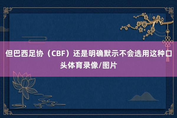 但巴西足协（CBF）还是明确默示不会选用这种口头体育录像/图片