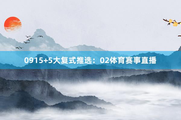 09　　15+5大复式推选：　　02体育赛事直播